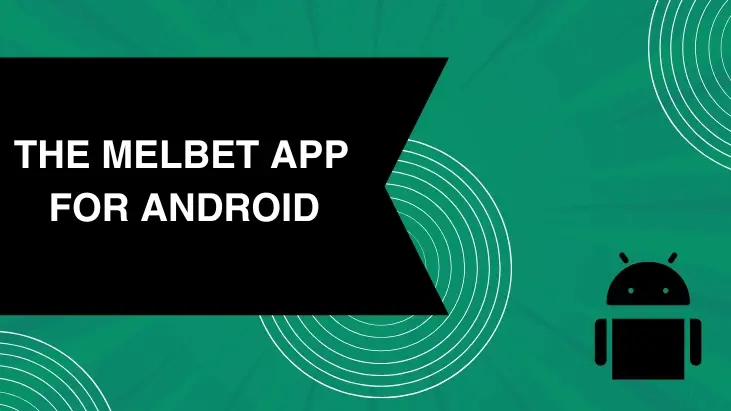 DOWNLOADING AND INSTALLING THE MELBET APP FOR ANDROID